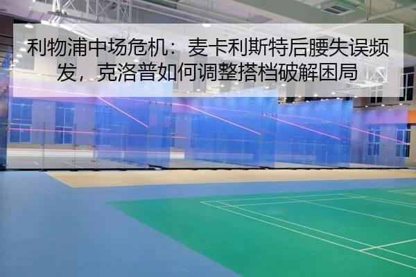 利物浦中场危机：麦卡利斯特后腰失误频发，克洛普如何调整搭档破解困局