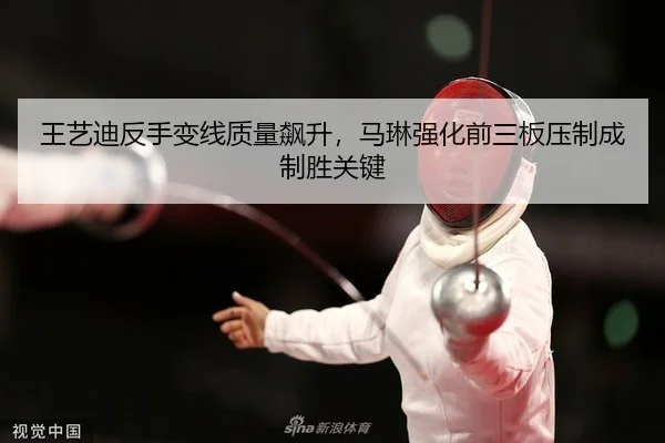 王艺迪反手变线质量飙升，马琳强化前三板压制成制胜关键
